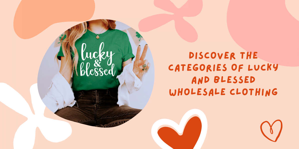 Discover The Categories Of Lucky And Blessed Wholesale Clothing