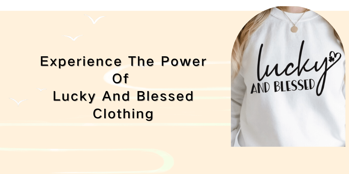 Experience The Power Of Lucky And Blessed Clothing