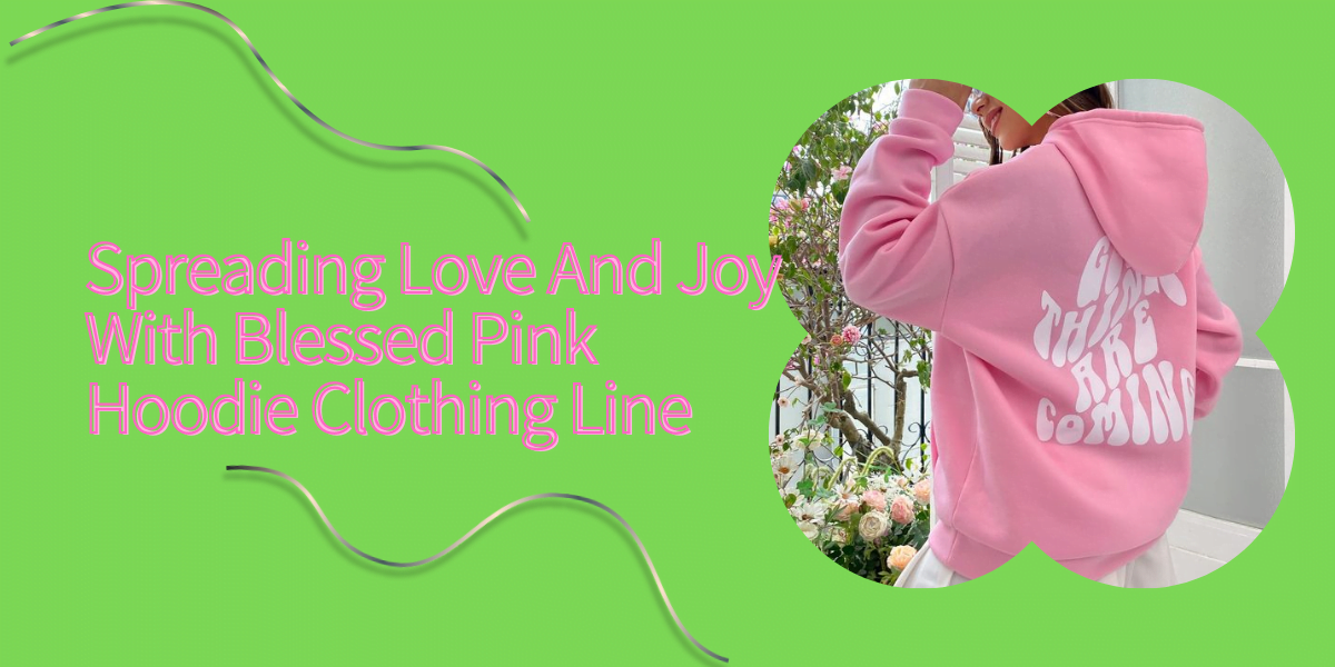 Spreading Love And Joy With Blessed Pink Hoodie Clothing Line